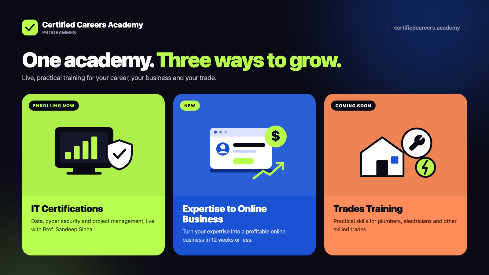 Certified Careers Academy programmes: IT Certifications with Prof. Sandeep Sinha, enrolling now; Expertise to Online Business, new; Trades Training for plumbers and electricians, coming soon.